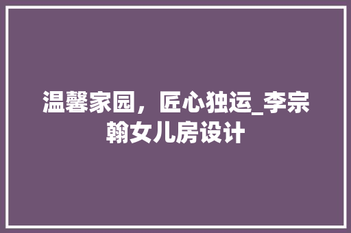 温馨家园，匠心独运_李宗翰女儿房设计