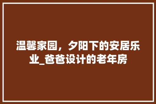 温馨家园，夕阳下的安居乐业_爸爸设计的老年房