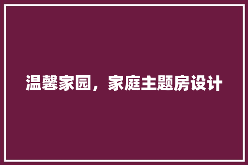 温馨家园，家庭主题房设计