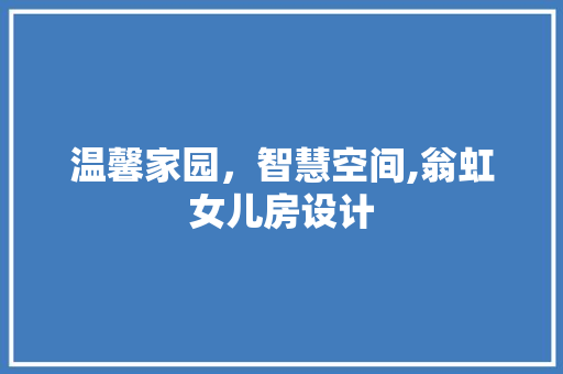 温馨家园，智慧空间,翁虹女儿房设计