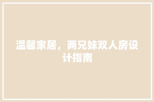 温馨家居，两兄妹双人房设计指南