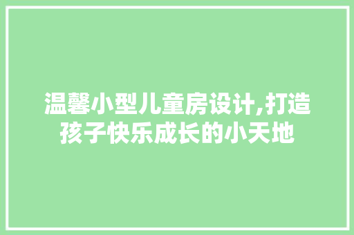 温馨小型儿童房设计,打造孩子快乐成长的小天地