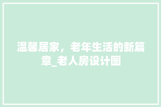 温馨居家，老年生活的新篇章_老人房设计图