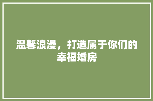 温馨浪漫，打造属于你们的幸福婚房