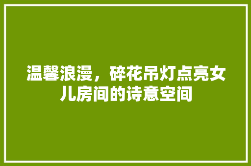 温馨浪漫，碎花吊灯点亮女儿房间的诗意空间