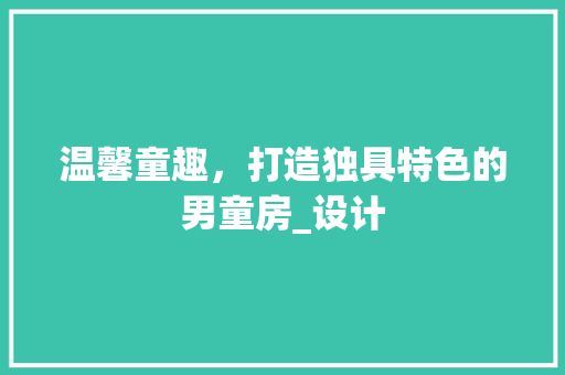 温馨童趣，打造独具特色的男童房_设计