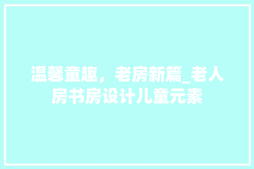 温馨童趣，老房新篇_老人房书房设计儿童元素