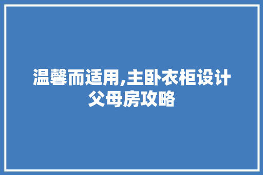 温馨而适用,主卧衣柜设计父母房攻略
