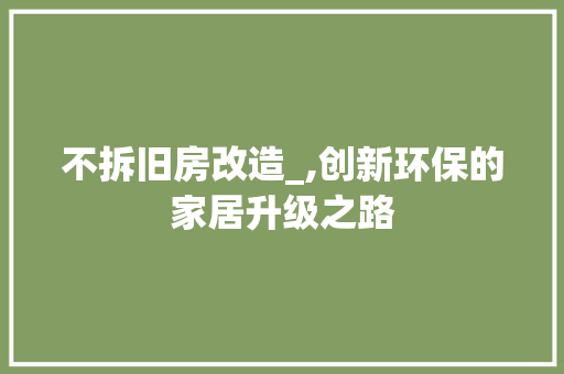 不拆旧房改造_,创新环保的家居升级之路