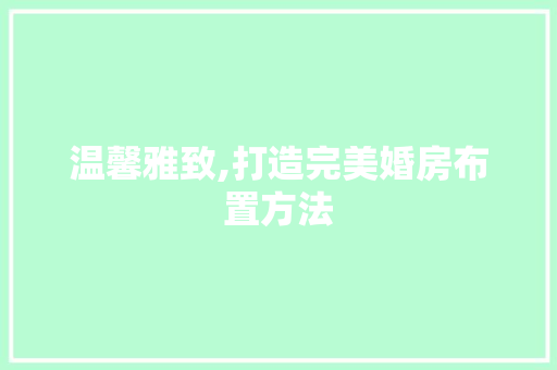 温馨雅致,打造完美婚房布置方法