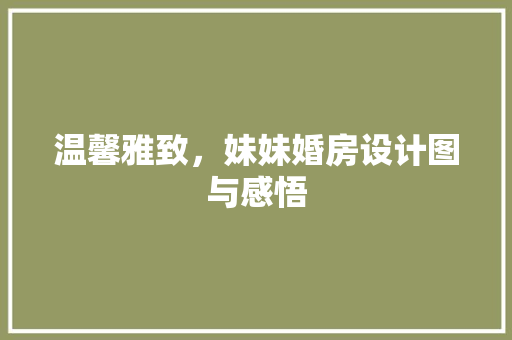 温馨雅致，妹妹婚房设计图与感悟