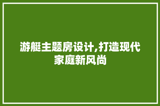 游艇主题房设计,打造现代家庭新风尚