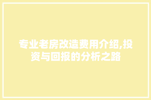 专业老房改造费用介绍,投资与回报的分析之路