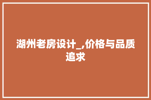 湖州老房设计_,价格与品质追求