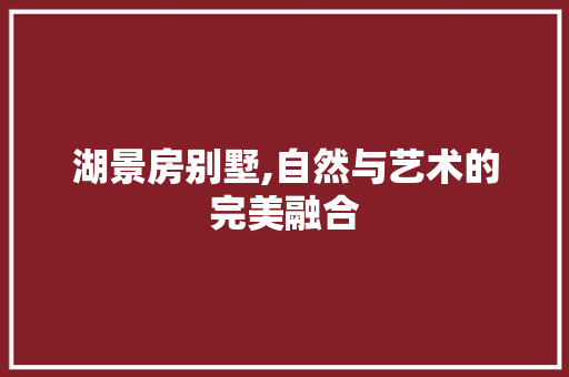 湖景房别墅,自然与艺术的完美融合