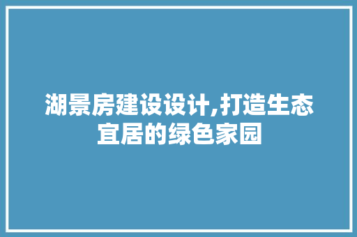 湖景房建设设计,打造生态宜居的绿色家园