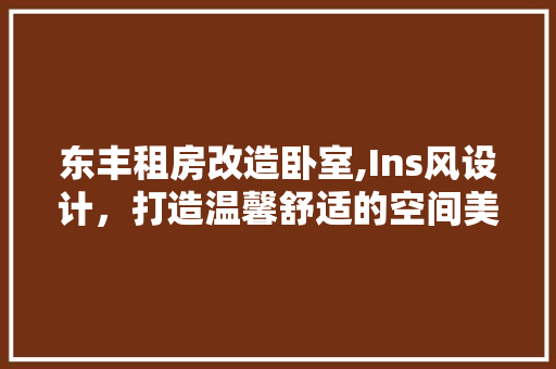 东丰租房改造卧室,Ins风设计，打造温馨舒适的空间美学