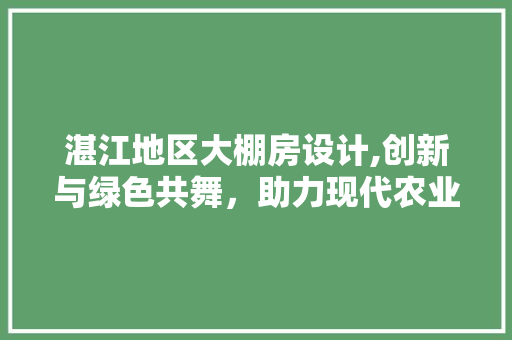 湛江地区大棚房设计,创新与绿色共舞，助力现代农业发展