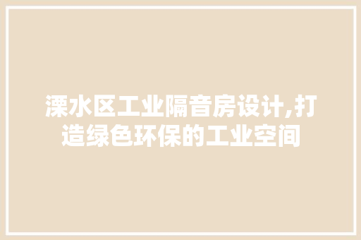 溧水区工业隔音房设计,打造绿色环保的工业空间