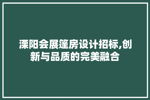 溧阳会展篷房设计招标,创新与品质的完美融合