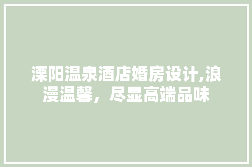 溧阳温泉酒店婚房设计,浪漫温馨，尽显高端品味