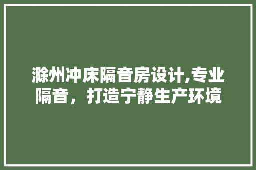滁州冲床隔音房设计,专业隔音，打造宁静生产环境