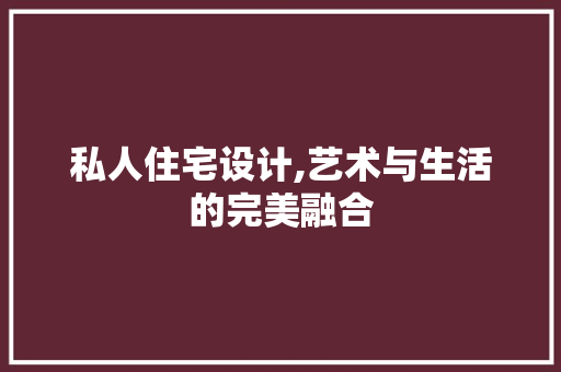 私人住宅设计,艺术与生活的完美融合