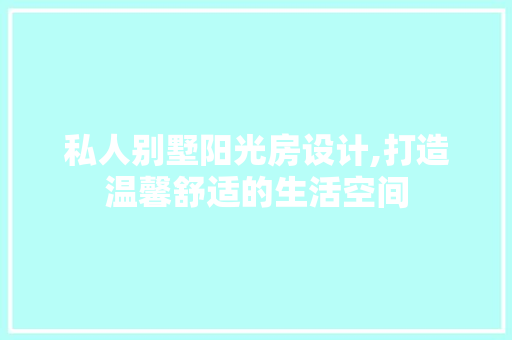 私人别墅阳光房设计,打造温馨舒适的生活空间