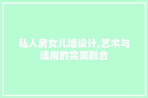 私人房女儿墙设计,艺术与适用的完美融合