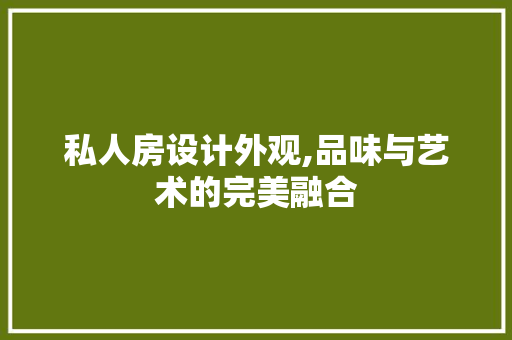 私人房设计外观,品味与艺术的完美融合