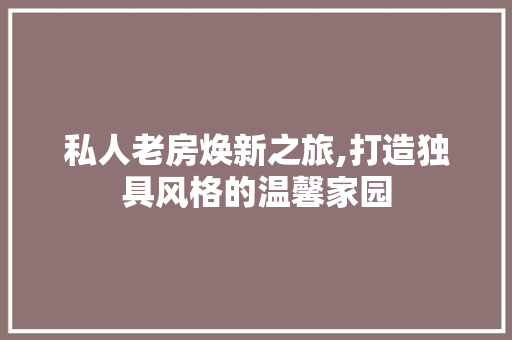 私人老房焕新之旅,打造独具风格的温馨家园