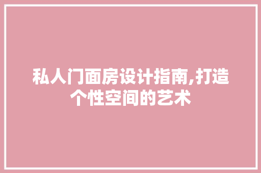 私人门面房设计指南,打造个性空间的艺术