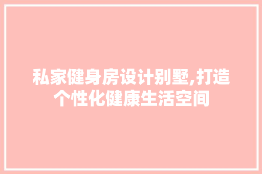 私家健身房设计别墅,打造个性化健康生活空间
