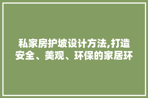 私家房护坡设计方法,打造安全、美观、环保的家居环境