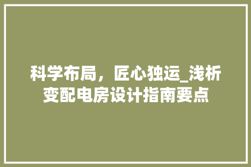 科学布局，匠心独运_浅析变配电房设计指南要点