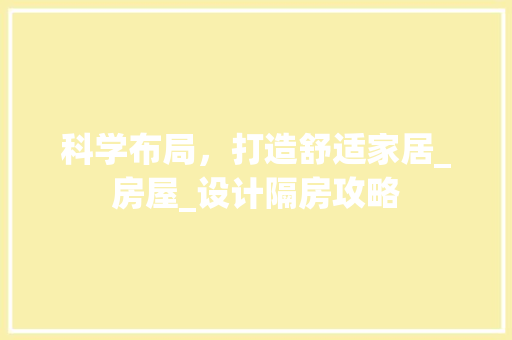科学布局，打造舒适家居_房屋_设计隔房攻略