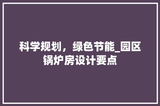 科学规划，绿色节能_园区锅炉房设计要点