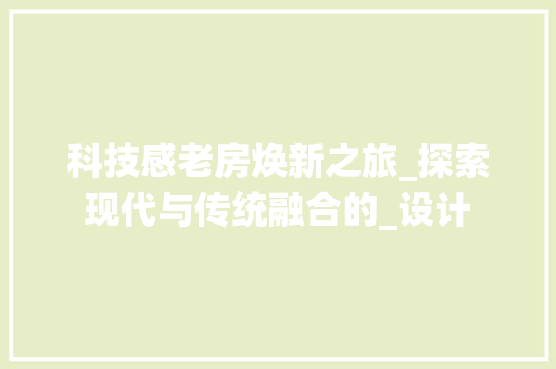 科技感老房焕新之旅_探索现代与传统融合的_设计