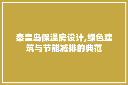 秦皇岛保温房设计,绿色建筑与节能减排的典范