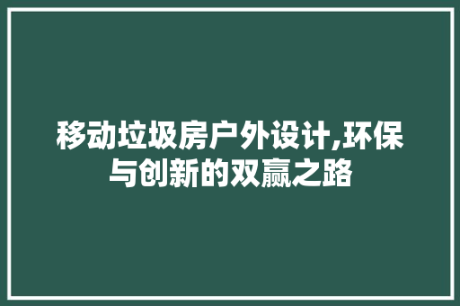移动垃圾房户外设计,环保与创新的双赢之路