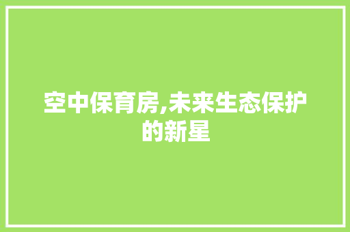 空中保育房,未来生态保护的新星