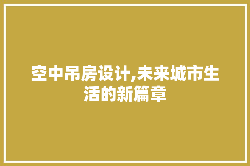 空中吊房设计,未来城市生活的新篇章