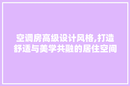 空调房高级设计风格,打造舒适与美学共融的居住空间