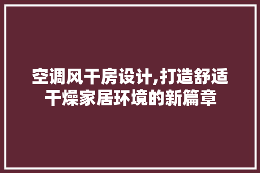 空调风干房设计,打造舒适干燥家居环境的新篇章