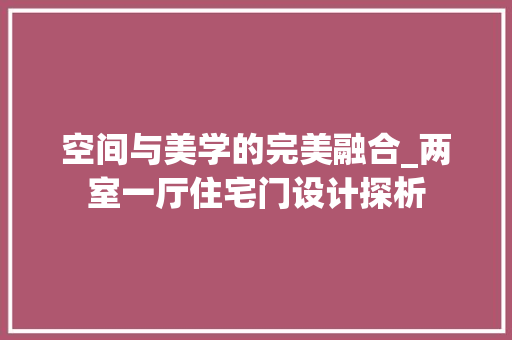 空间与美学的完美融合_两室一厅住宅门设计探析
