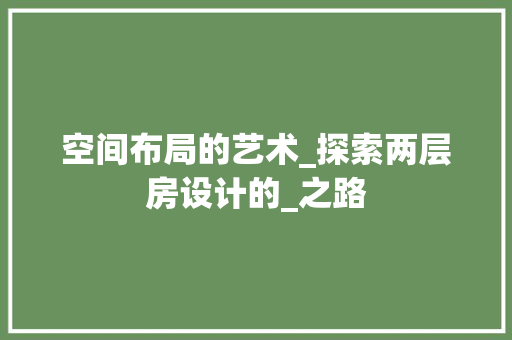 空间布局的艺术_探索两层房设计的_之路