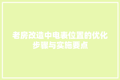 老房改造中电表位置的优化步骤与实施要点