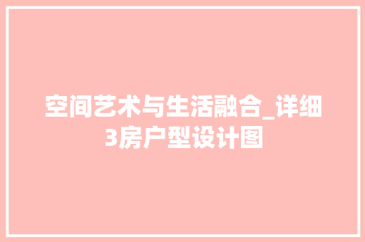 空间艺术与生活融合_详细3房户型设计图