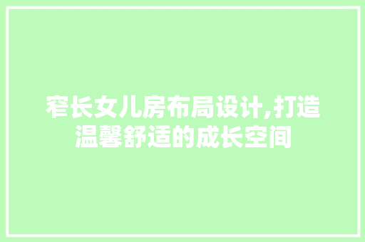 窄长女儿房布局设计,打造温馨舒适的成长空间