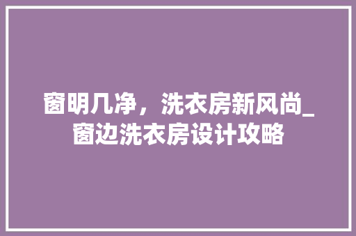 窗明几净，洗衣房新风尚_窗边洗衣房设计攻略